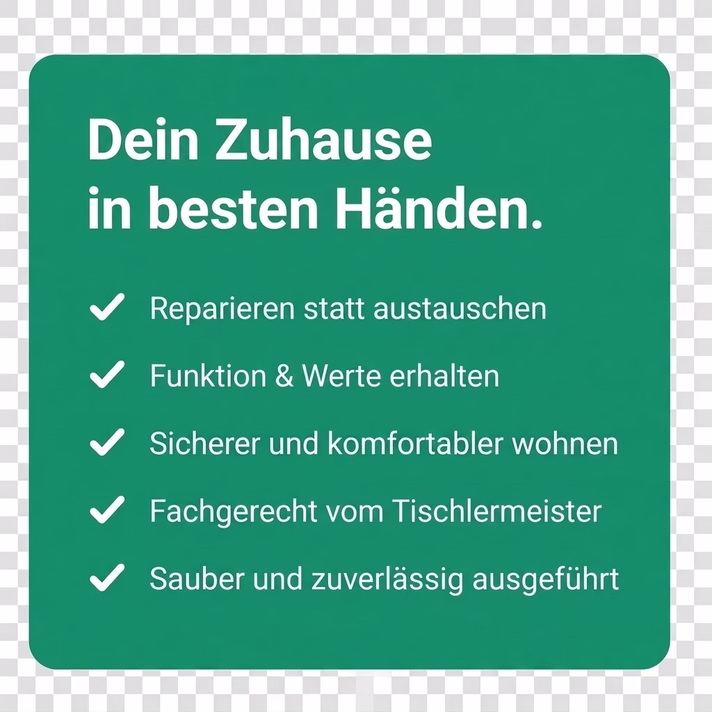Dein Zuhause in besten Händen. Reparieren statt austauschen. Funktion & Werte erhalten. Sicherer und komfortabler wohnen. Fachgerecht vom Tischlermeister. Sauber und zuverlässig ausgeführt.